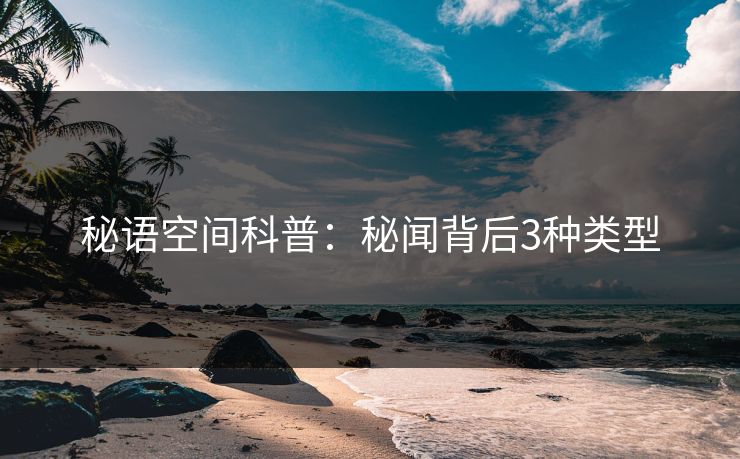 秘语空间科普：秘闻背后3种类型
