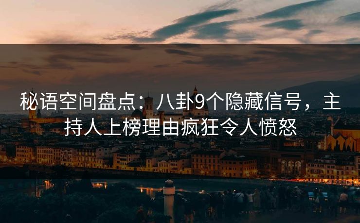 秘语空间盘点:八卦9个隐藏信号,主持人上榜理由疯狂令人愤怒 秘语空间盘点:八卦9个隐藏信号,主持人上榜理由疯狂令人愤怒