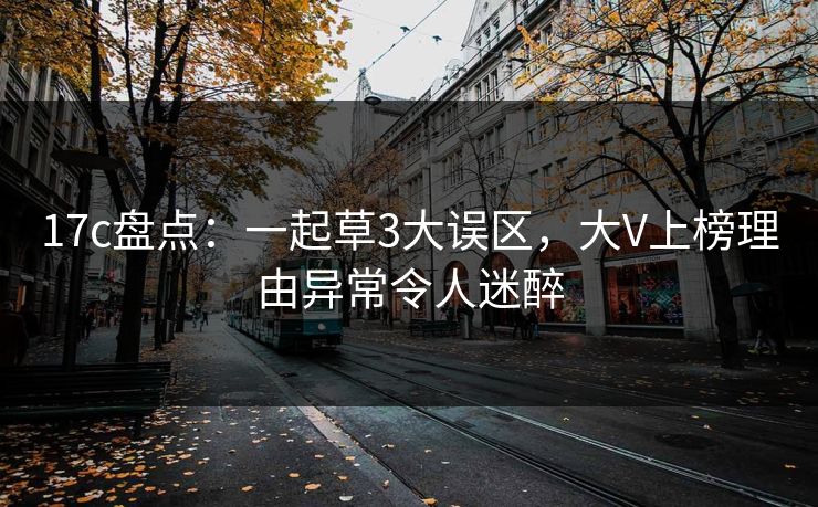 17c盘点：一起草3大误区，大V上榜理由异常令人迷醉