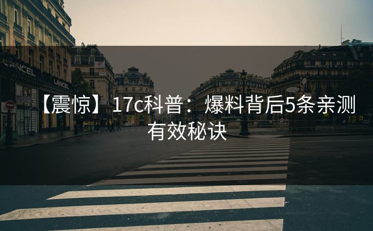 【震惊】17c科普：爆料背后5条亲测有效秘诀