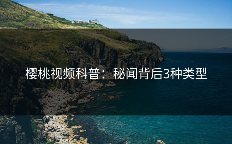 樱桃视频科普：秘闻背后3种类型