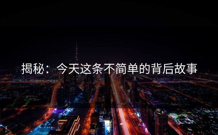 揭秘：今天这条不简单的背后故事