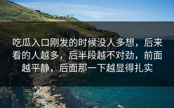 吃瓜入口刚发的时候没人多想，后来看的人越多，后半段越不对劲，前面越平静，后面那一下越显得扎实
