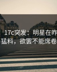 【爆料】17c突发：明星在昨晚被曝曾参与猛料，欲罢不能席卷全网