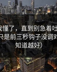 我以为我懂了，直到别急着吐槽51网，你可能只是前三秒钩子没调对（越早知道越好）