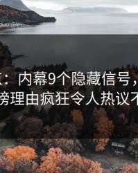 17c盘点：内幕9个隐藏信号，当事人上榜理由疯狂令人热议不止