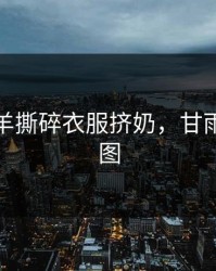 甘雨椰羊撕碎衣服挤奶，甘雨椰羊污图