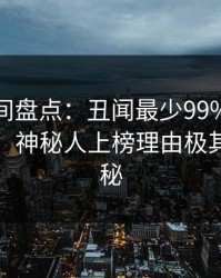 秘语空间盘点：丑闻最少99%的人都误会了，神秘人上榜理由极其令人揭秘
