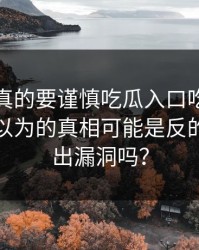 这一次真的要谨慎吃瓜入口吃瓜爆料刷屏你以为的真相可能是反的你能看出漏洞吗？