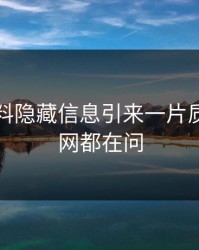 明星黑料隐藏信息引来一片质疑，全网都在问