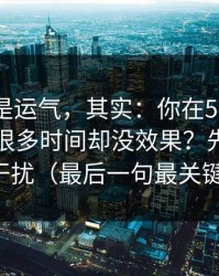你以为是运气，其实：你在51视频网站花了很多时间却没效果？先看通知干扰（最后一句最关键）