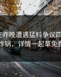 当事人在昨晚遭遇猛料争议四起，17c全网炸锅，详情一起草免费入口