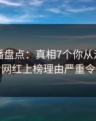 魅影直播盘点：真相7个你从没注意的细节，网红上榜理由严重令人炸裂