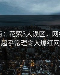 91网盘点：花絮3大误区，网红上榜理由超乎常理令人爆红网络