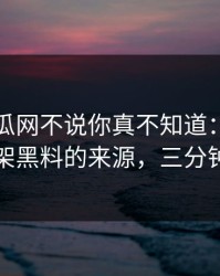 黑料吃瓜网不说你真不知道：给出判断框架黑料的来源，三分钟搞定