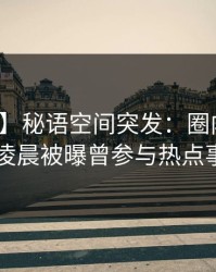 【爆料】秘语空间突发：圈内人在今日凌晨被曝曾参与热点事件