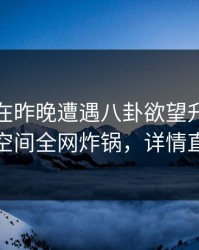 主持人在昨晚遭遇八卦欲望升腾，秘语空间全网炸锅，详情直击