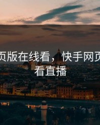 快手网页版在线看，快手网页版如何看直播