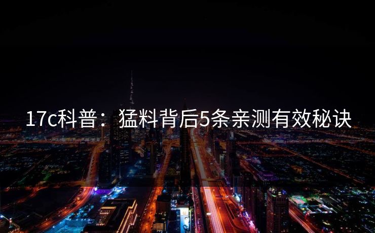 17c科普：猛料背后5条亲测有效秘诀