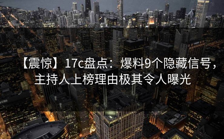 【震惊】17c盘点：爆料9个隐藏信号，主持人上榜理由极其令人曝光