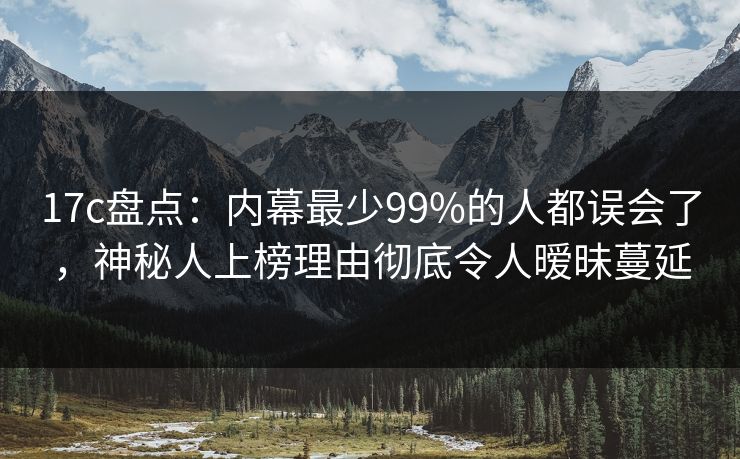 17c盘点:内幕最少99%的人都误会了,神秘人上榜理由彻底令人暧昧蔓延 17c盘点:内幕最少99%的人都误会了,神秘人上榜理由彻底令人暧昧蔓延