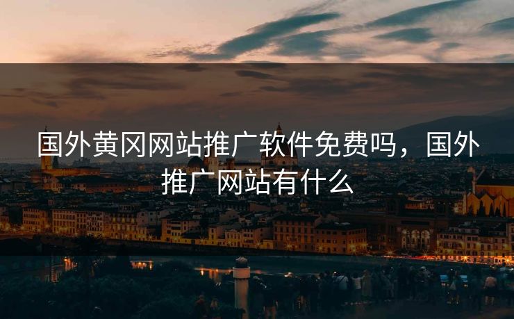 国外黄冈网站推广软件免费吗，国外推广网站有什么