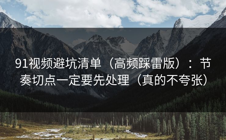 91视频避坑清单（高频踩雷版）：节奏切点一定要先处理（真的不夸张）