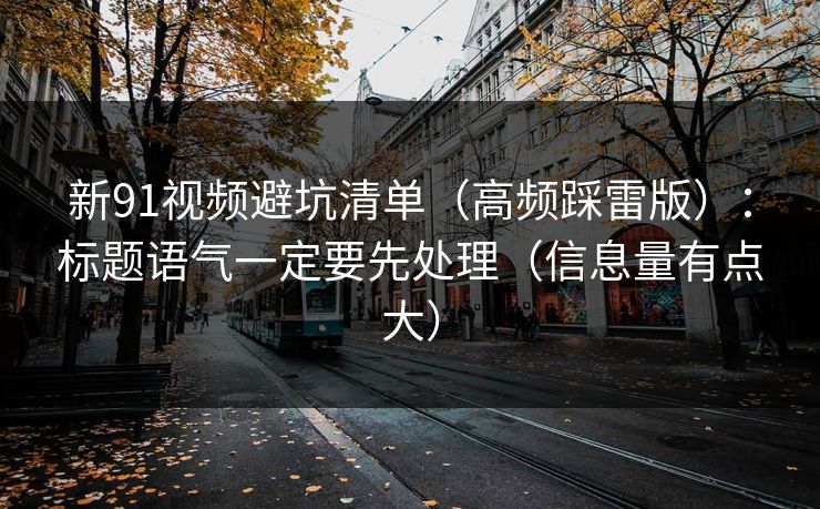 新91视频避坑清单（高频踩雷版）：标题语气一定要先处理（信息量有点大）