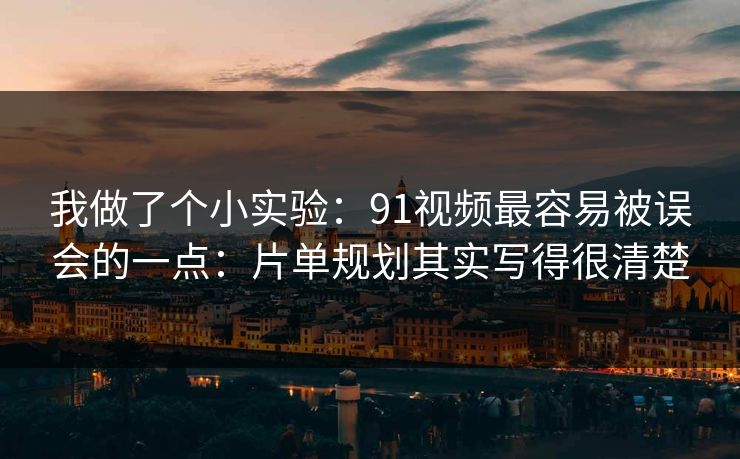 我做了个小实验：91视频最容易被误会的一点：片单规划其实写得很清楚