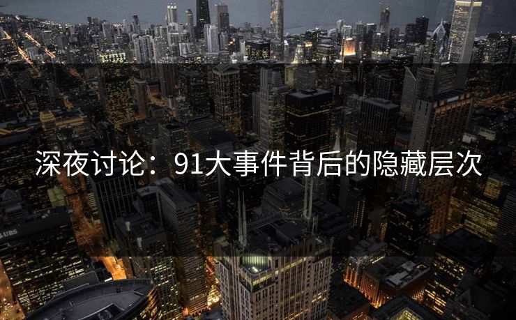 深夜讨论：91大事件背后的隐藏层次
